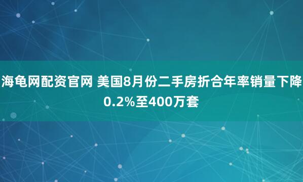 海龟网配资官网 美国8月份二手房折合年率销量下降0.2%至400万套