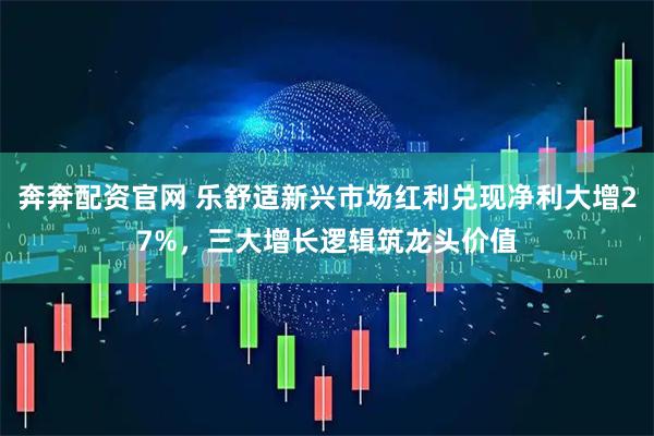 奔奔配资官网 乐舒适新兴市场红利兑现净利大增27%，三大增长逻辑筑龙头价值