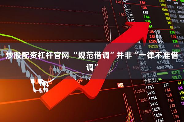 炒股配资杠杆官网 “规范借调”并非“一律不准借调”