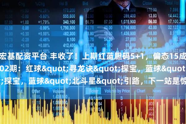 宏基配资平台 丰收了！上期红蓝胆码5+1，偏态15成功抓取！双色游戏002期：红球"寻龙诀"探宝，蓝球"北斗星"引路，下一站是惊喜！