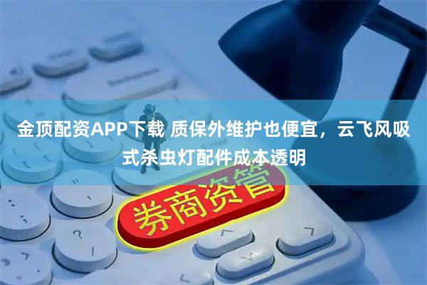 金顶配资APP下载 质保外维护也便宜，云飞风吸式杀虫灯配件成本透明