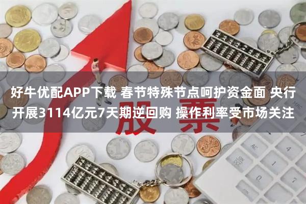好牛优配APP下载 春节特殊节点呵护资金面 央行开展3114亿元7天期逆回购 操作利率受市场关注